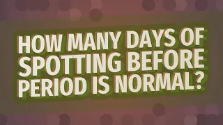 How many days of spotting before period is normal?