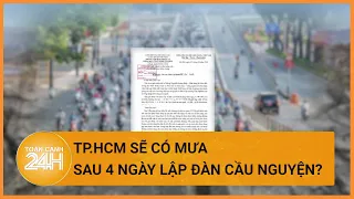 Người “hô mưa, gọi gió” cho TP.HCM hiện thực hóa lời hứa sau 4 ngày lập đàn? | Toàn cảnh 24h