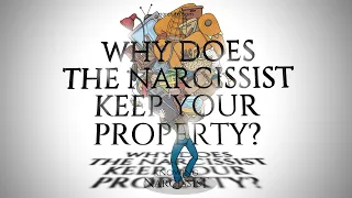 Why Does the Narcissist Keep Your Property?