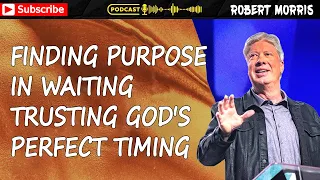 Robert Morris Sermon - Finding Purpose In Waiting Trusting God'S Perfect Timing | Robert Morris