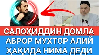 САЛОҲИДДИН ДОМЛА АБРОР МУХТОР АЛИЙ ҲАҚИДА НИМА ДЕДИ? АБРОР МУХТОР АЛИЙ