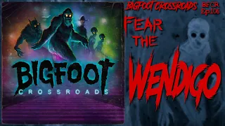 Fear The Wendigo - Bigfoot Crossroads Ep. 106