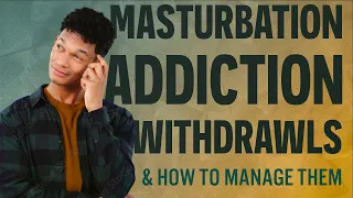Masturbation Addiction Withdrawals | How To Manage Them