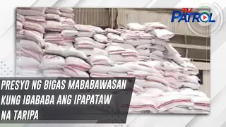 Presyo ng bigas mababawasan kung ibababa ang ipapataw na taripa | TV Patrol