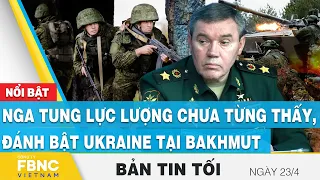 Tin tối 23/4 | Nga tung lực lượng chưa từng thấy, đánh bật Ukraine tại Bakhmut | FBNC