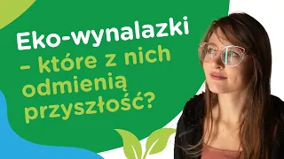 #COZTYMŚWIATEM: Eko-wynalazki - które z nich odmienią przyszłość?