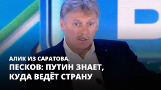 Песков: Путин знает, куда ведёт страну. Алик из Саратова