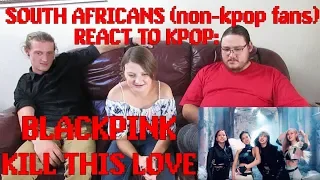 SOUTH AFRICANS REACT TO KPOP (non-kpop fans): BLACKPINK - KILL THIS LOVE