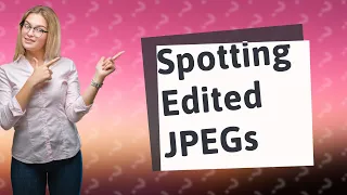 Can you tell if a JPEG has been edited?