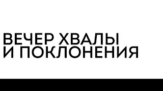 Вечер хвалы и поклонения | январь, 09