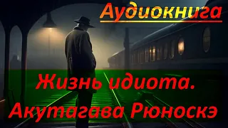 Жизнь идиота. Аудиокнига. Акутагава Рюноскэ