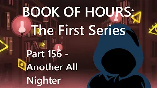 BOOK OF HOURS: The First Series - Part 156: Another All Nighter