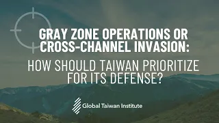 Gray Zone Operations or Cross-Channel Invasion: How Should Taiwan Prioritize for Its Defense?"