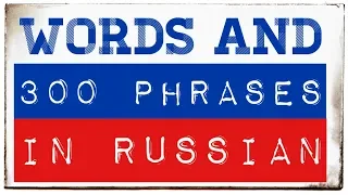 300 words and phrases in Russian for Beginners - A1, A2, (B1)