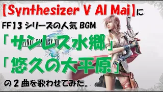 【Synthesizer V】FF13より　～サンレス水郷　悠久の大平原～  の二曲を耳コピしてSynthesizer Vに歌わせてみた。【FF13】