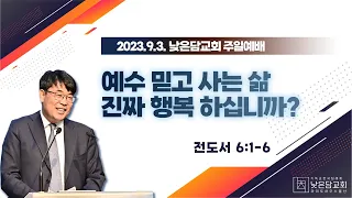 김관성 목사  낮은담교회 주일예배   2023. 9. 3.  “예수 믿고 사는 삶 진짜 행복 하십니까?”  전도서 6:1-6