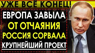 Грядёт нечто! Браво Путин! Россия сорвала крупнейший проект Европы! Европа завыла от отчаяния!