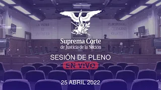 Sesión del Pleno de la SCJN 25 abril 2022