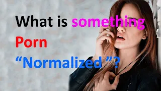 What is something Porn “Normalized.”?