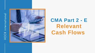 CMA Exam Part 2, Section E - Relevant Cash Flows