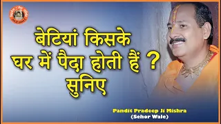 #बेटियां किसके घर में पैदा होती हैं ? सुनिए #Pandit Pradeep Ji Mishra Sehore Wale