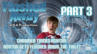 “Flushed Away” (A.W.C Style) Part 3 - Chowder Tricks Ashton/Ashton Gets Flushed Down The Toilet