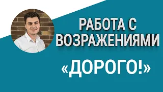 Работа с возражениями.  ДОРОГО!