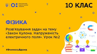 10 клас. Фізика. Закон Кулона. Напруженість електричного поля. Урок № 2 (розв'яз. зад.) (Тиж.8:ЧТ)