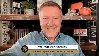 Tell The Old Stories | Give Him 15: Daily Prayer with Dutch | January 31, 2022