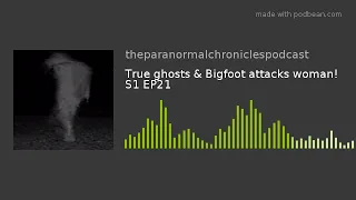 True ghosts & Bigfoot attacks woman! S1 EP21