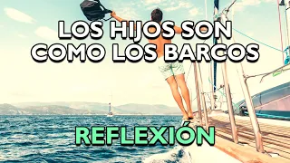 REFLEXIÓN - LOS HIJOS SON COMO LOS BARCOS, Reflexiones de la vida, mensajes para reflexionar