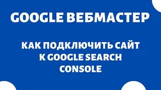 Как добавить сайт в поиск Google Search Console (Гугл Вебмастер)