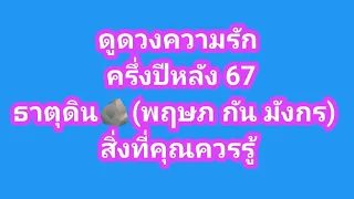 ดูดวงความรัก ครึ่งปีหลัง 67 ธาตุดิน🪨(พฤษภ กัน มังกร)  สิ่งที่คุณควรรู้