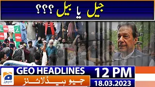 Geo News Headlines 12 PM | PTI Chairman Imran Khan - Jail or Bail | 18th March 2023