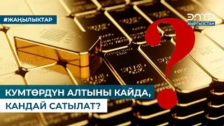 КУМТӨРДҮН АЛТЫНЫ КАЙДА, КАНДАЙ САТЫЛАТ?