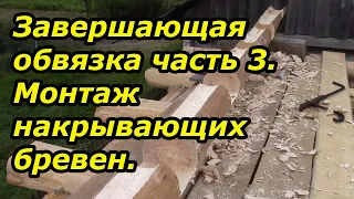 Монтаж накрывающих брёвен.