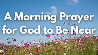 A Morning Prayer for God to Be Near | Your Daily Prayer