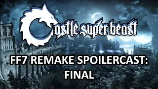 Castle Super Beast Clips: FF7 Remake - Spoilercast (Final)