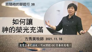 【跟隨祂的腳蹤行系列38】2021.11.16 如何讓神的榮光充滿 ～方秀美牧師  （基督教溝子口錫安堂）