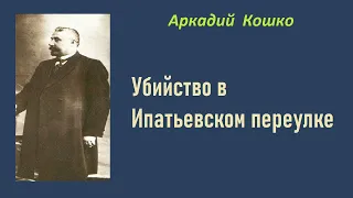 Аркадий Кошко. Убийство в Ипатьевском переулке. Аудиокнига.