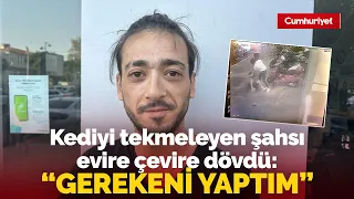 Kediyi tekmeleyen kişiyi evire çevire dövdü! “Yine olsa yine aynısını yapardım”