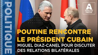 POUTINE RENCONTRE LE PRÉSIDENT CUBAIN MIGUEL DIAZ-CANEL POUR DISCUTER DES RELATIONS BILATÉRALES