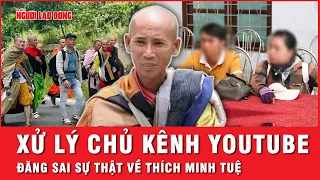 Nóng: Xử lý chủ kênh YouTube đăng thông tin sai sự thật về sự việc Thích Minh Tuệ | Tin tức