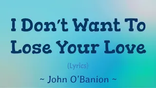 I Don’t Want to Lose Your Love (Lyrics) ~ John O’Banion