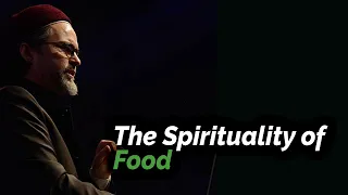 The Spirituality of Food | Shaykh Hamza Yusuf