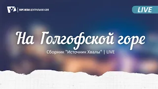 "На Голгофской горе" | Сборник "Источник Хвалы" | LIVE