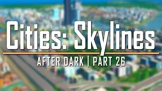 Cities: Skylines After Dark | Part 26