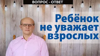 Ребенок не уважает взрослых / Ответ психолога