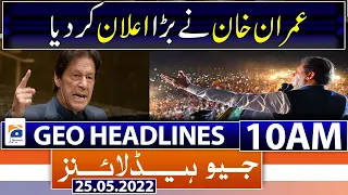 Geo News Headlines 10AM | Imran Khan PTI Azadi March Updates | 25th May 2022