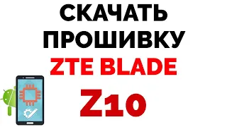 ZTE Blade Z10 где скачать прошивку ?